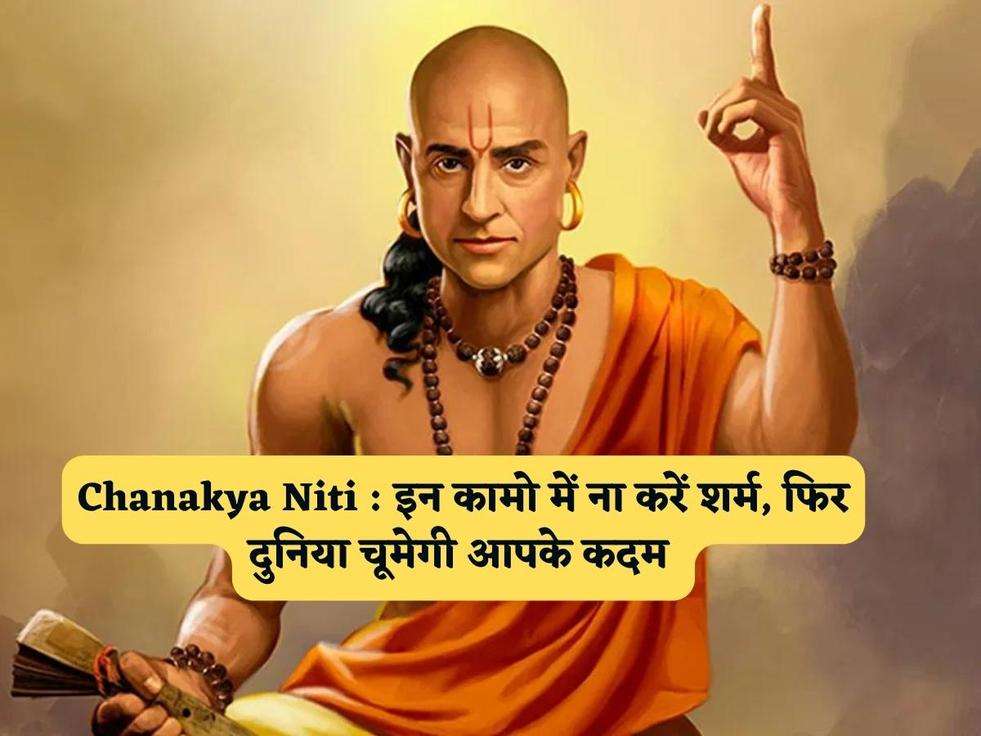 Chanakya Niti : इन कामो में ना करें शर्म, फिर दुनिया चूमेगी आपके कदम 