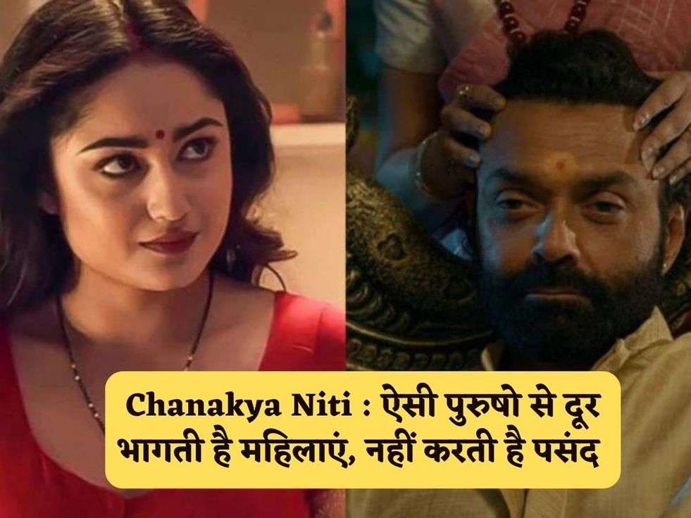 Chanakya Niti : ऐसी पुरुषो से दूर भागती है महिलाएं, नहीं करती है पसंद 