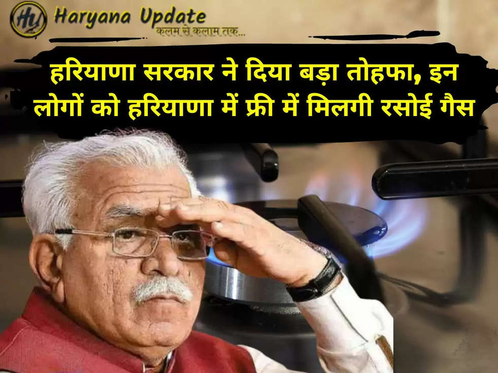 हरियाणा सरकार ने  दिया बड़ा तोहफा, इन लोगों को हरियाणा में फ्री में मिलगी रसोई गैस