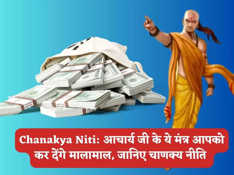 Chanakya Niti: आचार्य जी के ये मंत्र आपको कर देंगे मालामाल, जानिए चाणक्य नीति 