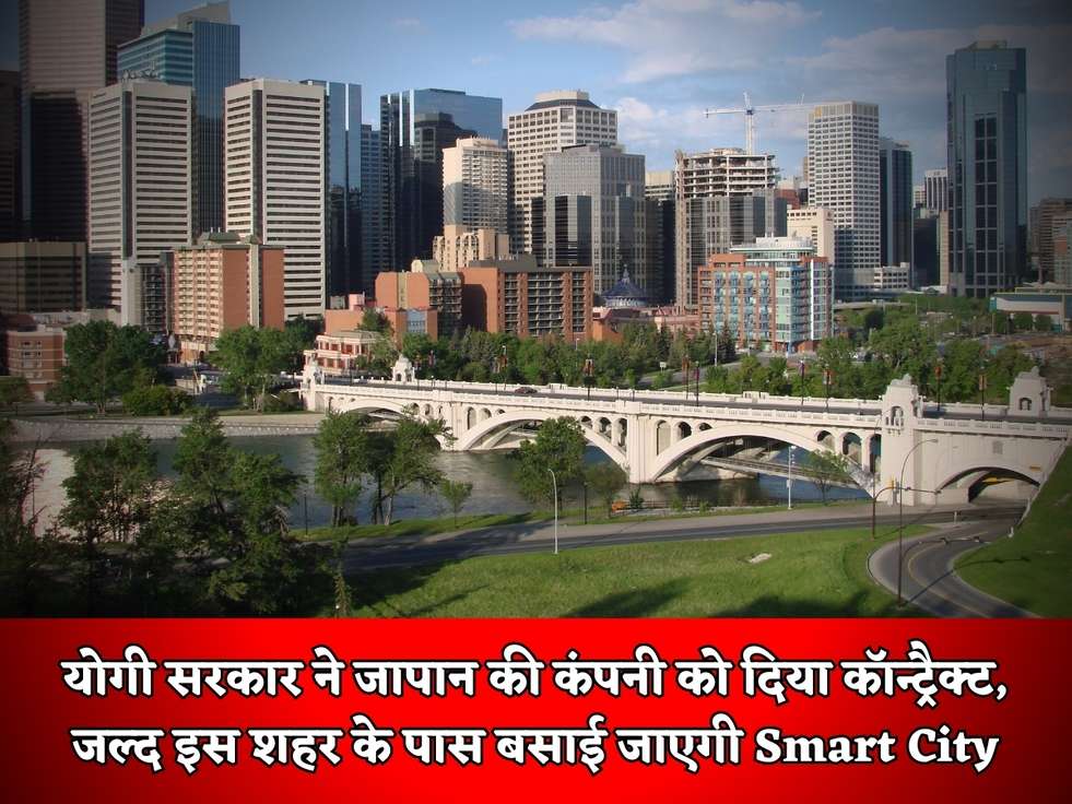 योगी सरकार ने जापान की कंपनी को दिया कॉन्ट्रैक्ट, जल्द इस शहर के पास बसाई जाएगी Smart City