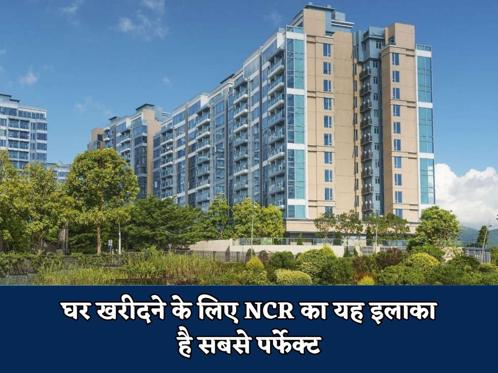 Noida News : घर खरीदने के लिए NCR का यह इलाका है सबसे पर्फेक्ट