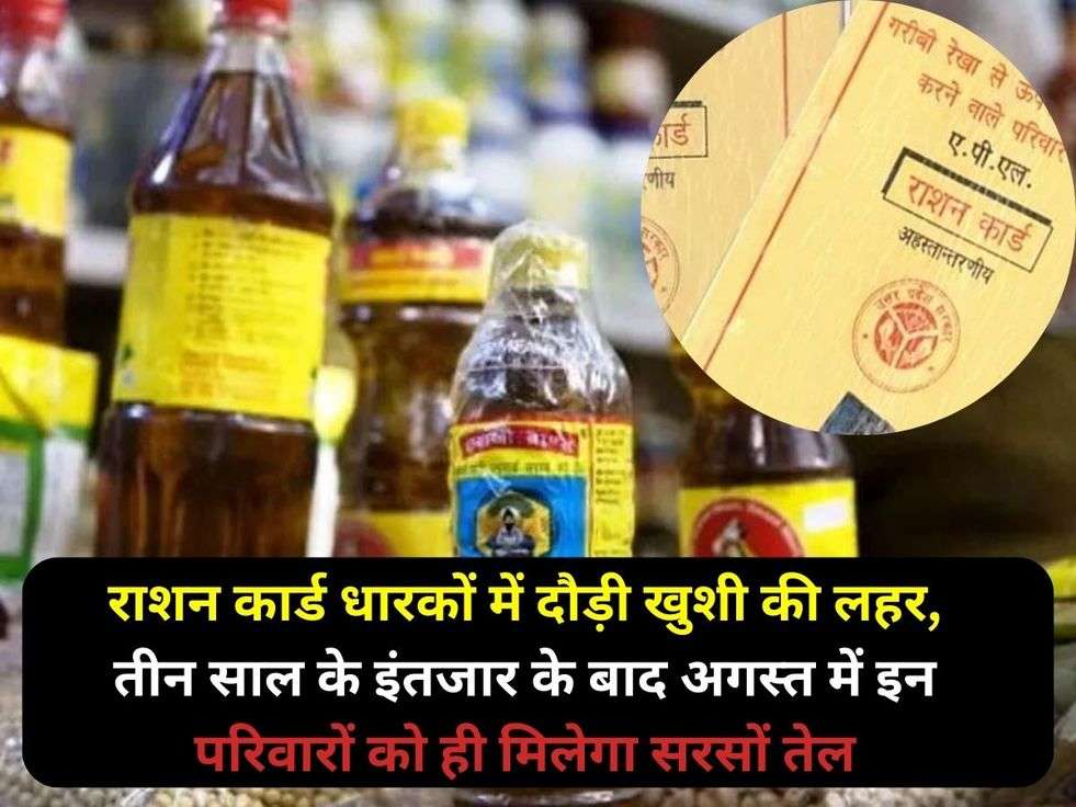 राशन कार्ड धारकों में दौड़ी खुशी की लहर, तीन साल के इंतजार के बाद अगस्त में इन परिवारों को ही मिलेगा सरसों तेल