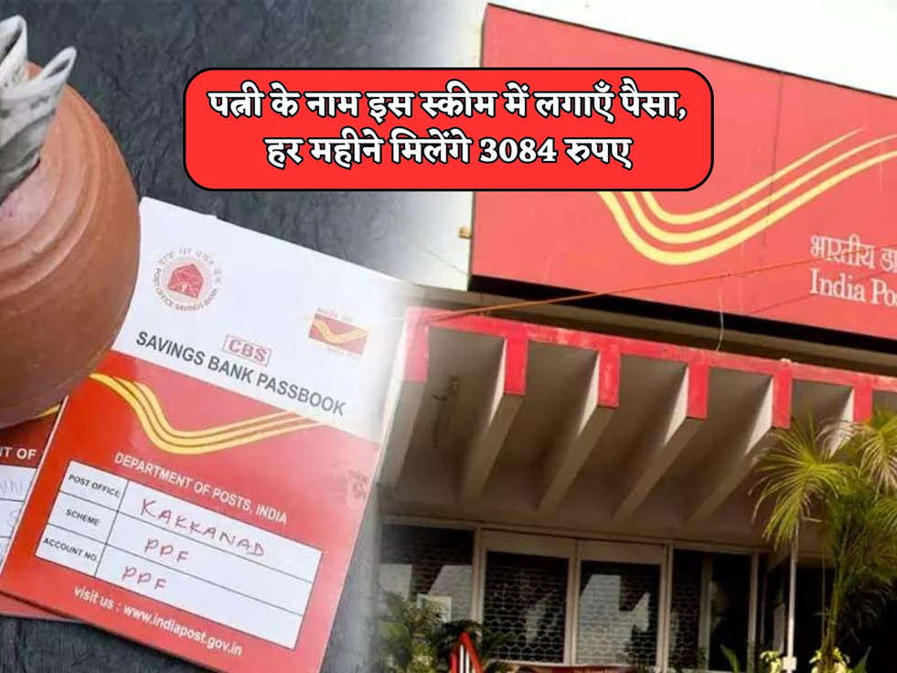 Post Office Scheme : पत्नी के नाम इस स्कीम में लगाएँ पैसा, हर महीने मिलेंगे 3084 रुपए 