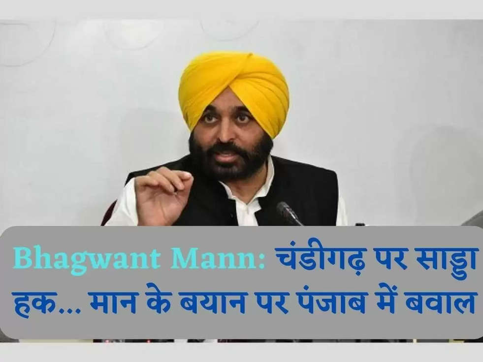 Bhagwant Mann: चंडीगढ़ पर साड्डा हक... मान के बयान पर पंजाब में बवाल