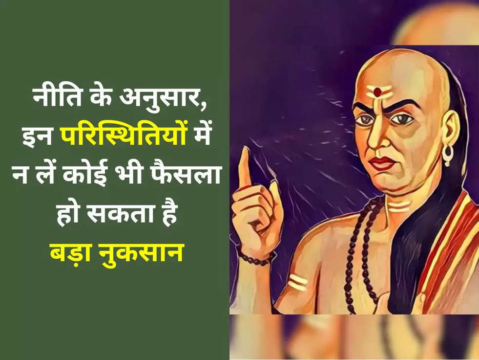 Chanakya Niti Tips: चाणक्य नीति के अनुसार, इन परिस्थितियों में न लें कोई भी फैसला, हो सकता है बड़ा नुकसान 