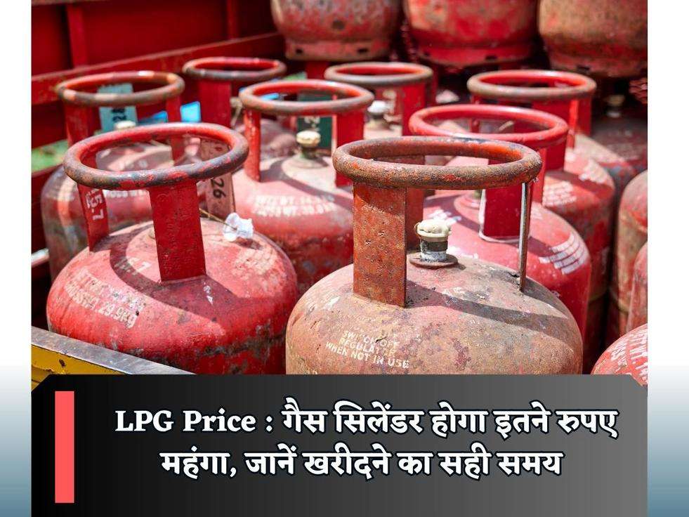 LPG Price : गैस सिलेंडर होगा इतने रुपए महंगा, जानें खरीदने का सही समय 