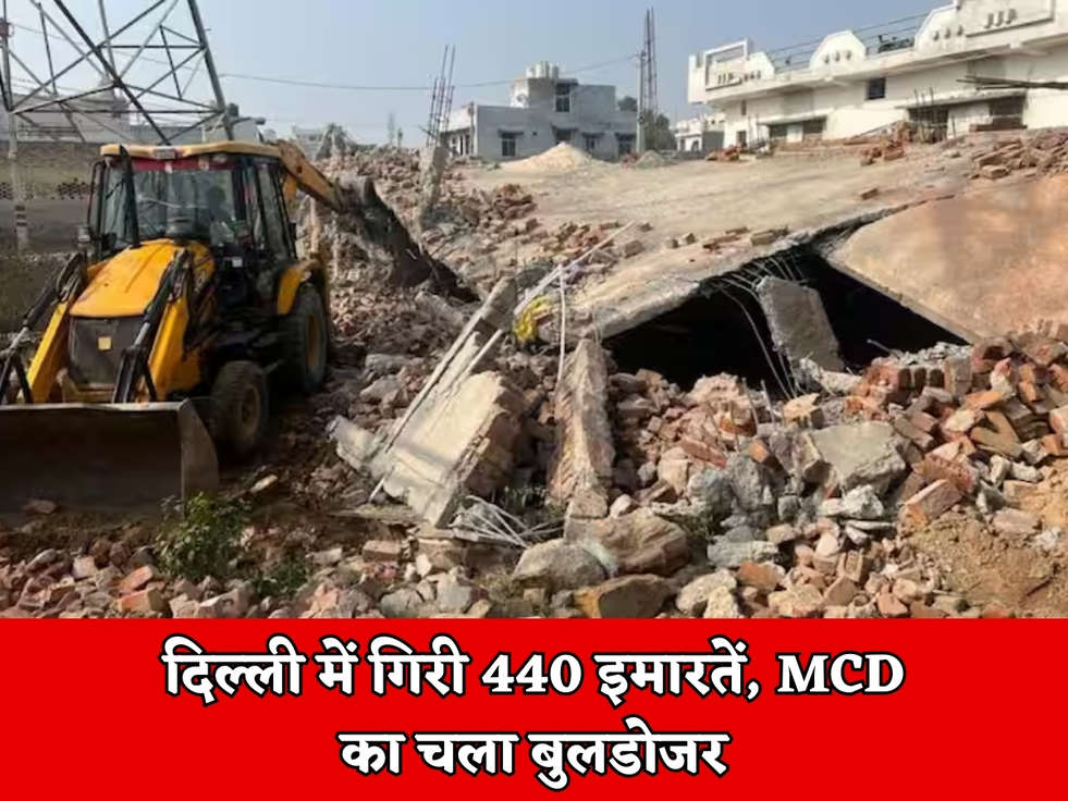 Delhi News : दिल्ली में गिरी 440 इमारतें, MCD का चला बुलडोजर 