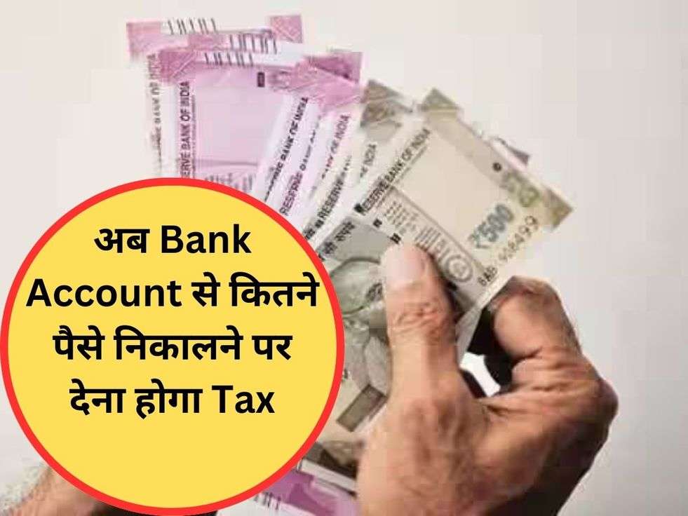 अब Bank Account से कितने पैसे निकालने पर देना होगा Tax