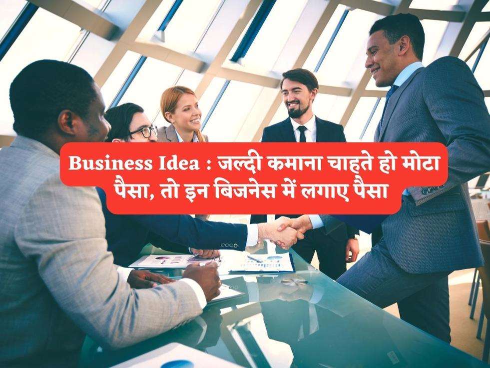 Business Idea : जल्दी कमाना चाहते हो मोटा पैसा, तो इन बिजनेस में लगाए पैसा 