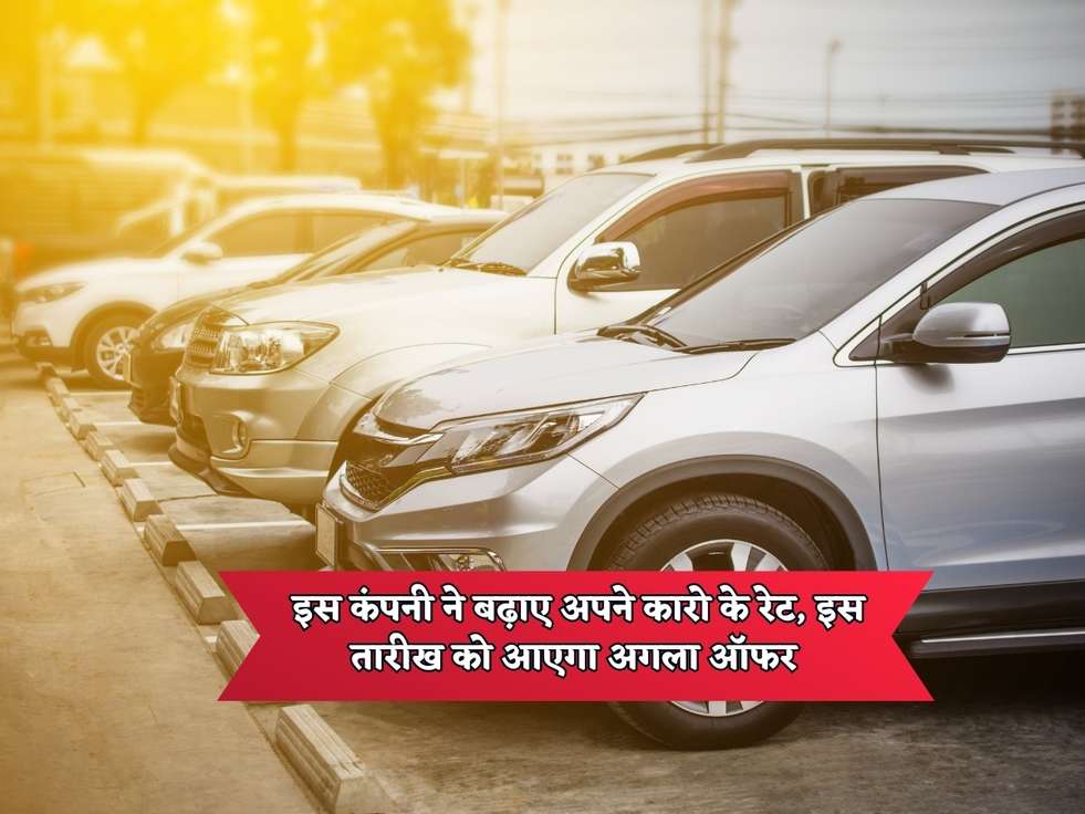 Car Price Hike : इस कंपनी ने बढ़ाए अपने कारो के रेट, इस तारीख को आएगा अगला ऑफर 