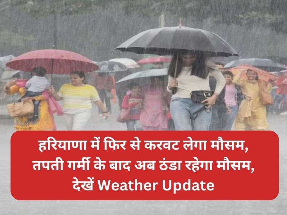 हरियाणा में फिर से करवट लेगा मौसम, तपती गर्मी के बाद अब ठंडा रहेगा मौसम, देखें Weather Update