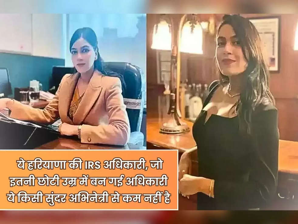 IAS Success Story: ये हरियाणा की IRS अधिकारी, जो इतनी छोटी उम्र में बन गई अधिकारी,ये किसी सुंदर अभिनेत्री से कम नहीं है। 