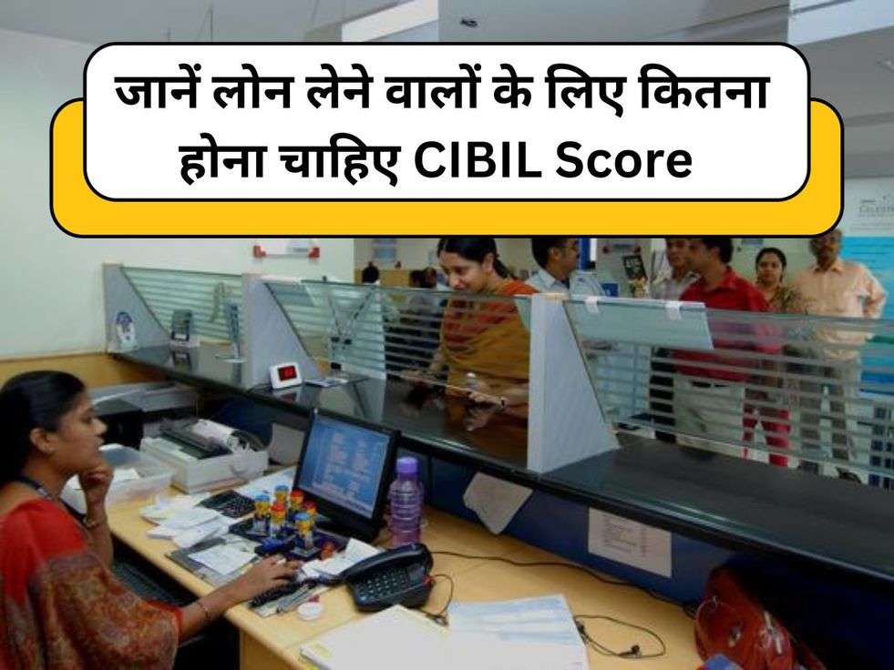 जानें लोन लेने वालों के लिए कितना होना चाहिए CIBIL Score 