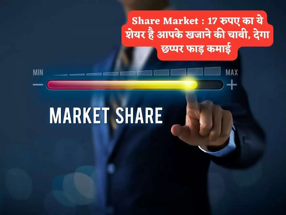 Share Market : 17 रुपए का ये शेयर है आपके खजाने की चाबी, देगा छप्पर फाड़ कमाई 