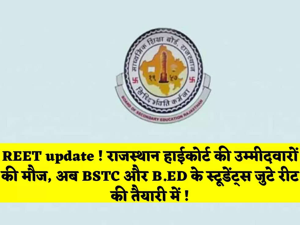 REET update ! राजस्थान हाईकोर्ट की उम्मीदवारों की मौज, अब BSTC और B.ED के स्टूडेंट्स जुटे रीट की तैयारी में !