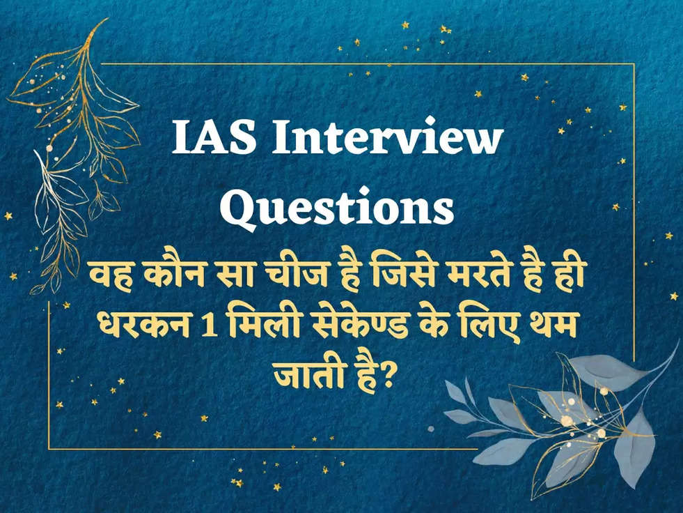 IAS Interview Questions: वह कौन सा चीज है जिसे मरते है ही धरकन 1 मिली सेकेण्ड के लिए थम जाती है?