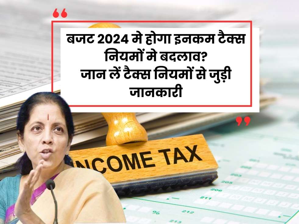 New Tax Rules बजट 2024 मे होगा इनकम टैक्स नियमों मे बदलाव, जान लें नए