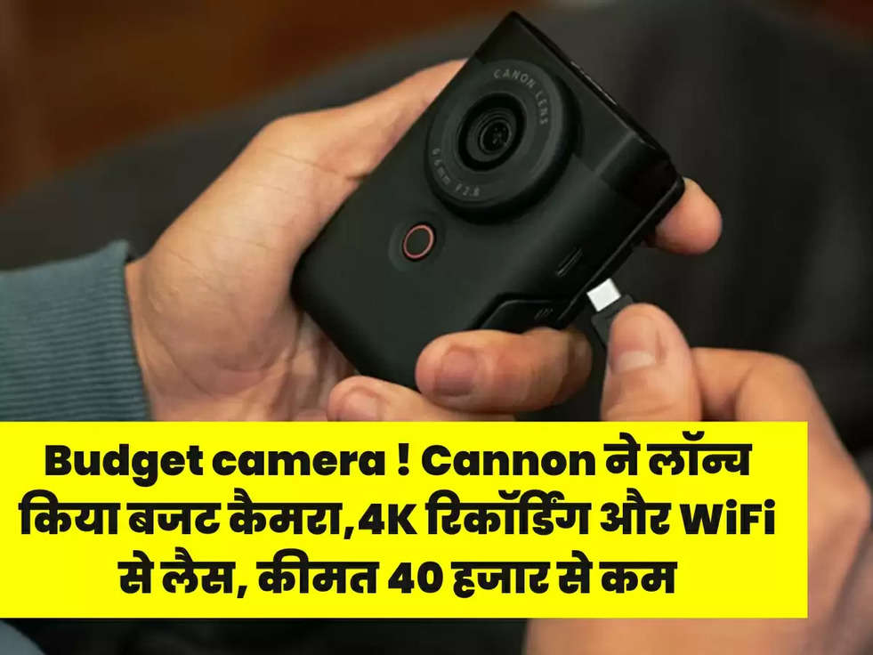 Budget camera ! Cannon ने लॉन्च किया बजट कैमरा,4K रिकॉर्डिंग और WiFi से लैस, कीमत 40 हजार से कम