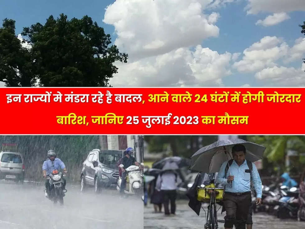 Haryana Weather: इन राज्यों मे मंडरा रहे है बादल, आने वाले 24 घंटों में होगी जोरदार बारिश, जानिए 25 जुलाई 2023 का मौसम