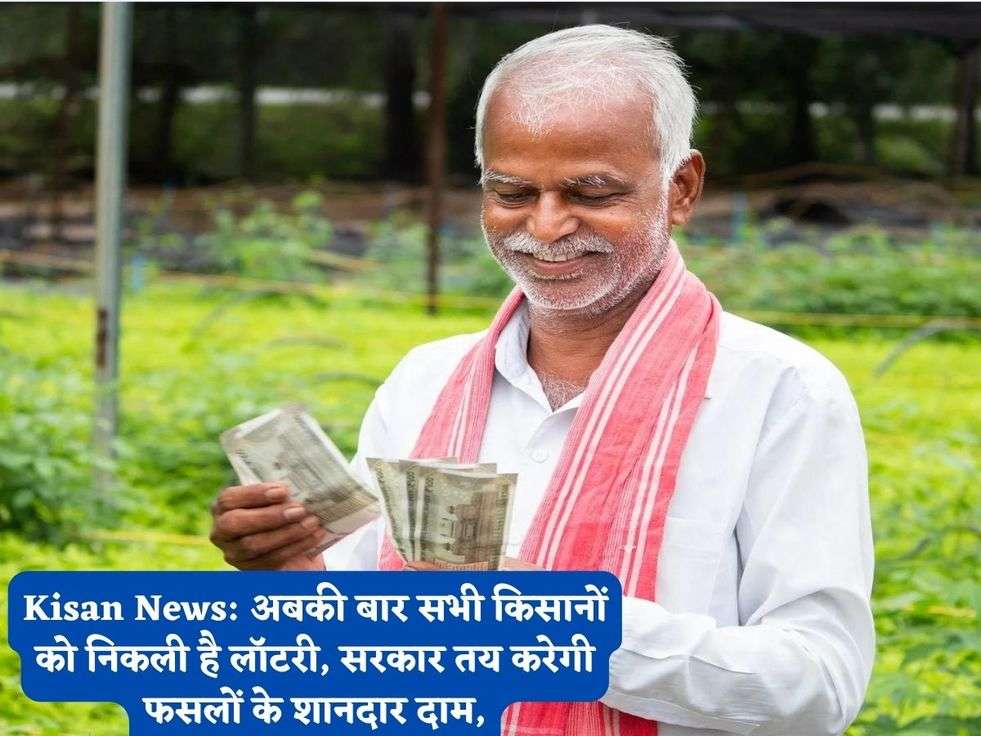 Kisan News: अबकी बार सभी किसानों को निकली है लॉटरी, सरकार तय करेगी फसलों के शानदार दाम,