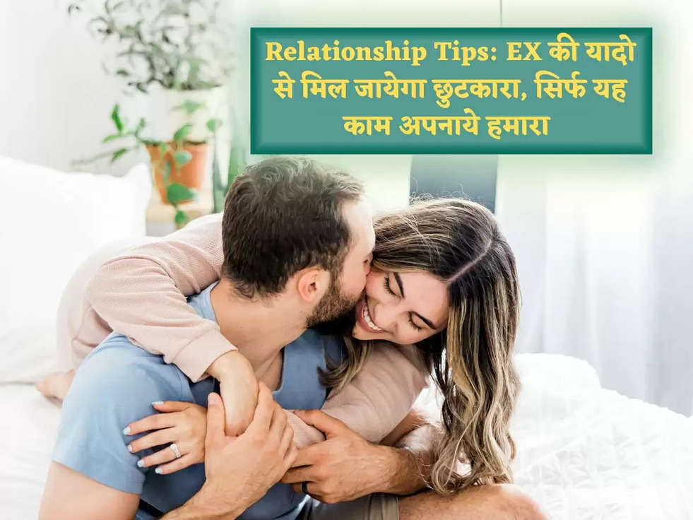 Relationship Tips: EX की यादो से मिल जायेगा छुटकारा, सिर्फ यह काम अपनाये हमारा 