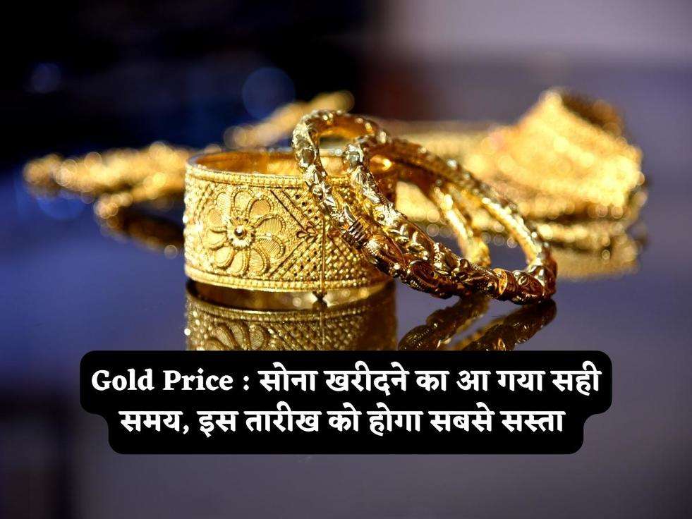 Gold Price : सोना खरीदने का आ गया सही समय, इस तारीख को होगा सबसे सस्ता 