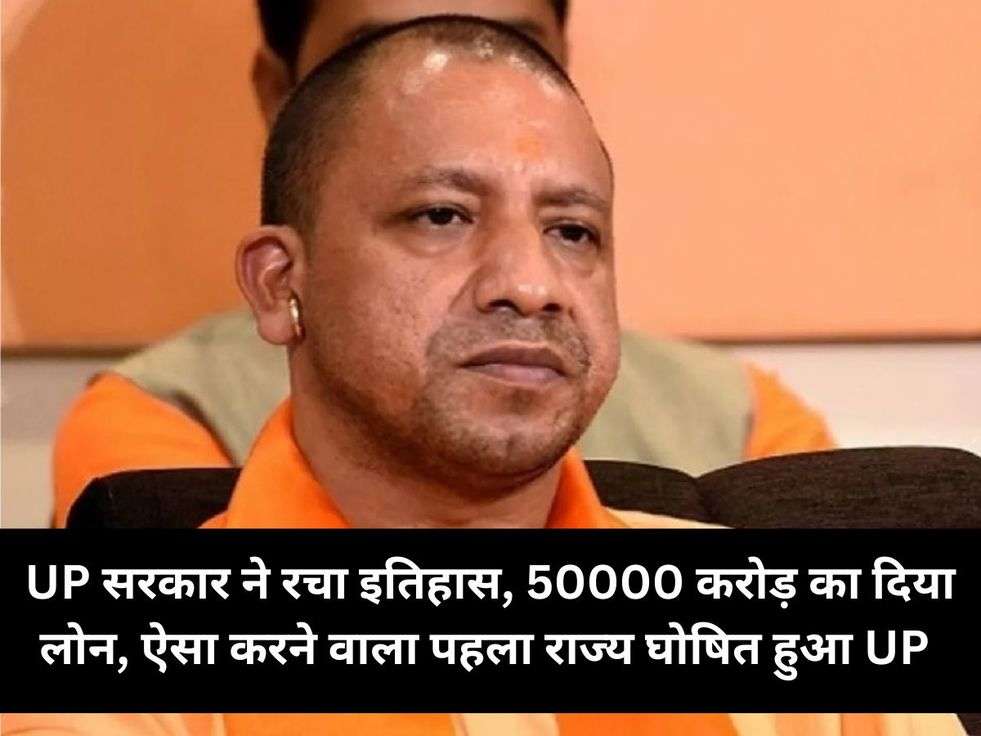 UP सरकार ने रचा इतिहास, 50000 करोड़ का दिया लोन, ऐसा करने वाला पहला राज्य घोषित हुआ UP 