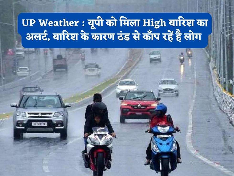 UP Weather : यूपी को मिला High बारिश का अलर्ट, बारिश के कारण ठंड से काँप रहें है लोग 