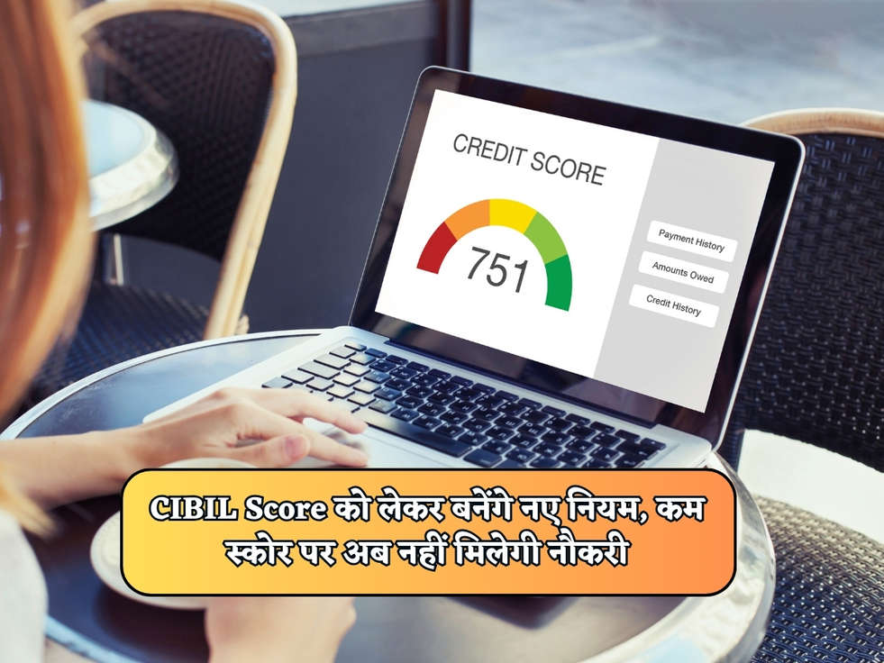 CIBIL Score को लेकर बनेंगे नए नियम, कम स्कोर पर अब नहीं मिलेगी नौकरी 