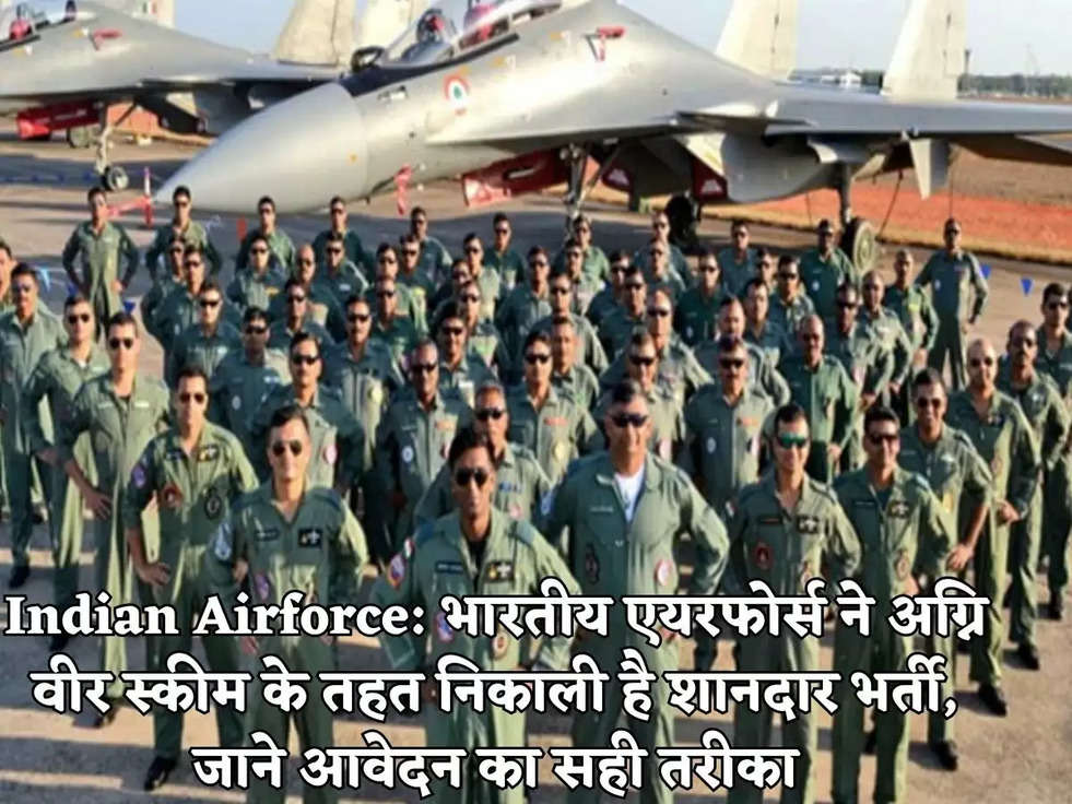 Indian Airforce: भारतीय एयरफोर्स ने अग्नि वीर स्कीम के तहत निकाली है शानदार भर्ती, जाने आवेदन का सही तरीका