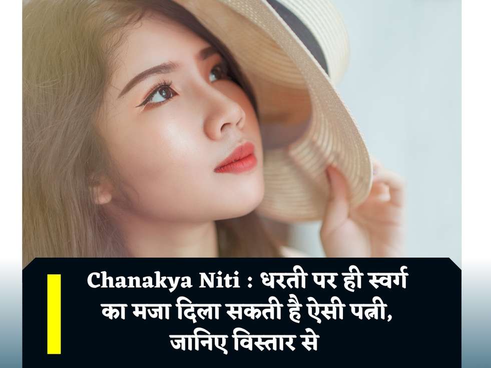 Chanakya Niti : धरती पर ही स्वर्ग का मजा दिला सकती है ऐसी पत्नी, जानिए विस्तार से 