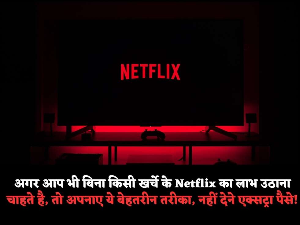 अगर आप भी बिना किसी खर्चे के Netflix का लाभ उठाना चाहते है, तो अपनाए ये बेहतरीन तरीका, नहीं देने एक्सट्रा पैसे!