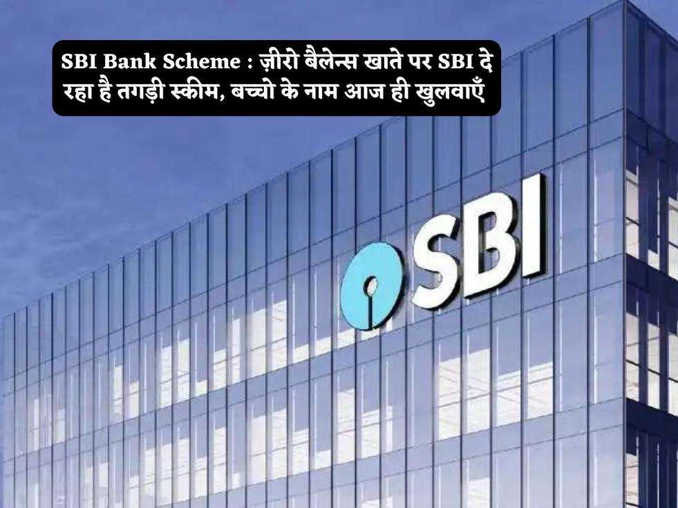 SBI Bank Scheme : ज़ीरो बैलेन्स खाते पर SBI दे रहा है तगड़ी स्कीम, बच्चो के नाम आज ही खुलवाएँ 