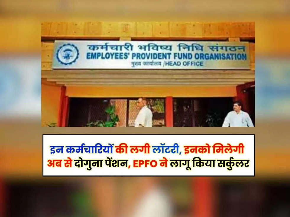 EPFO Higher Pension : इन कर्मचारियों की लगी लॉटरी, इनको मिलेगी अब से दोगुना पेंशन, EPFO ने लागू किया सर्कुलर