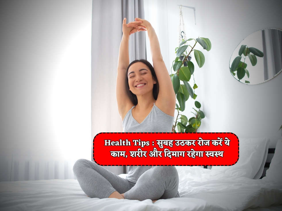 Health Tips : सुबह उठकर रोज करें ये काम, शरीर और दिमाग रहेगा स्वस्थ