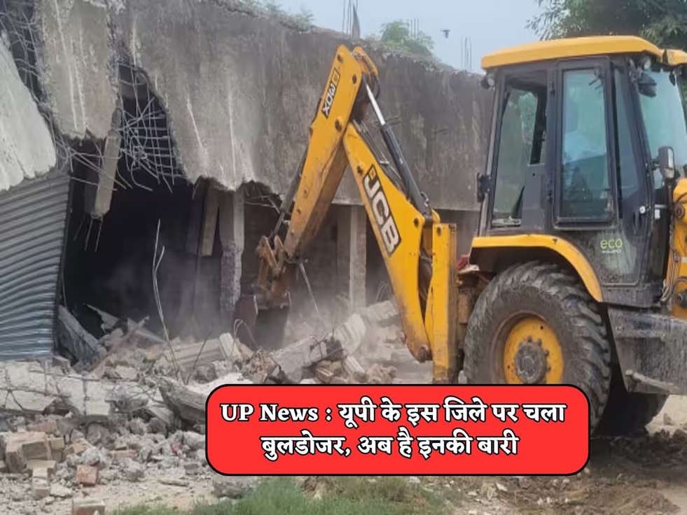 UP News : यूपी के इस जिले पर चला बुलडोजर, अब है इनकी बारी 