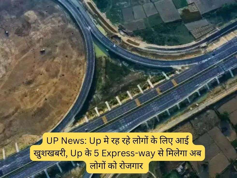 UP News: Up मे रह रहे लोगों के लिए आई खुशखबरी, Up के 5 Express-way से मिलेगा अब लोगों को रोजगार 