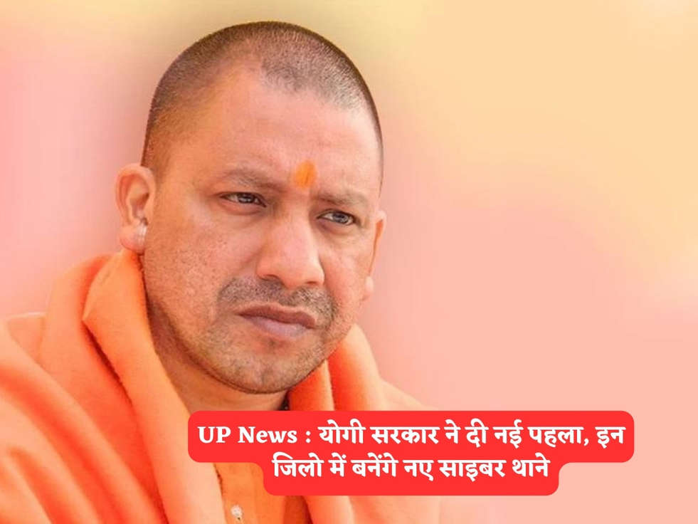 UP News : योगी सरकार ने दी नई पहला, इन जिलो में बनेंगे नए साइबर थाने