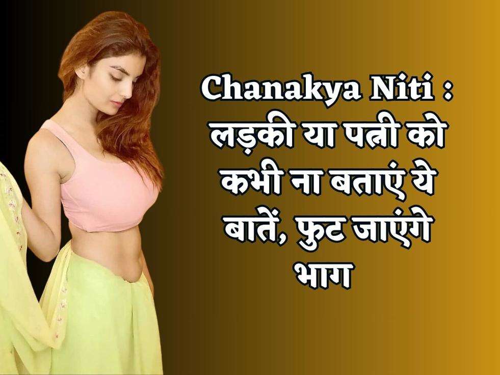 Chanakya Niti : लड़की या पत्नी को कभी ना बताएं ये बातें, फुट जाएंगे भाग 