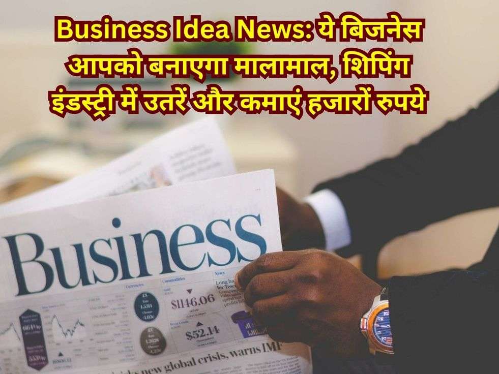 Business Idea News: ये बिजनेस आपको बनाएगा मालामाल, शिपिंग इंडस्ट्री में उतरें और कमाएं हजारों रुपये