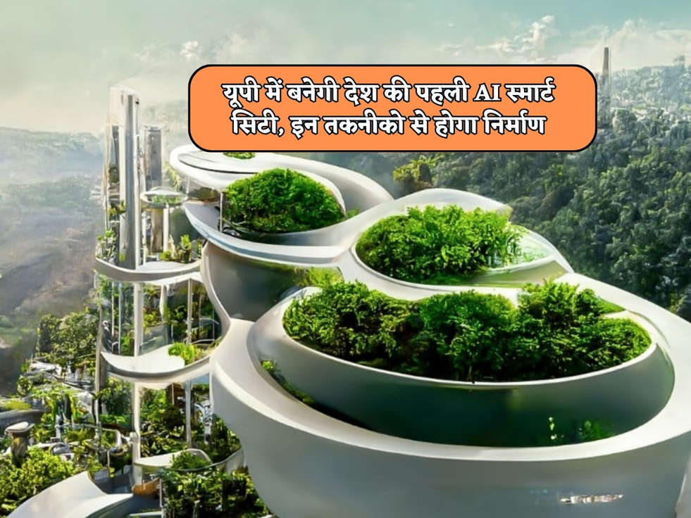 UP Smart City : यूपी में बनेगी देश की पहली AI स्मार्ट सिटी, इन तकनीको से होगा निर्माण 