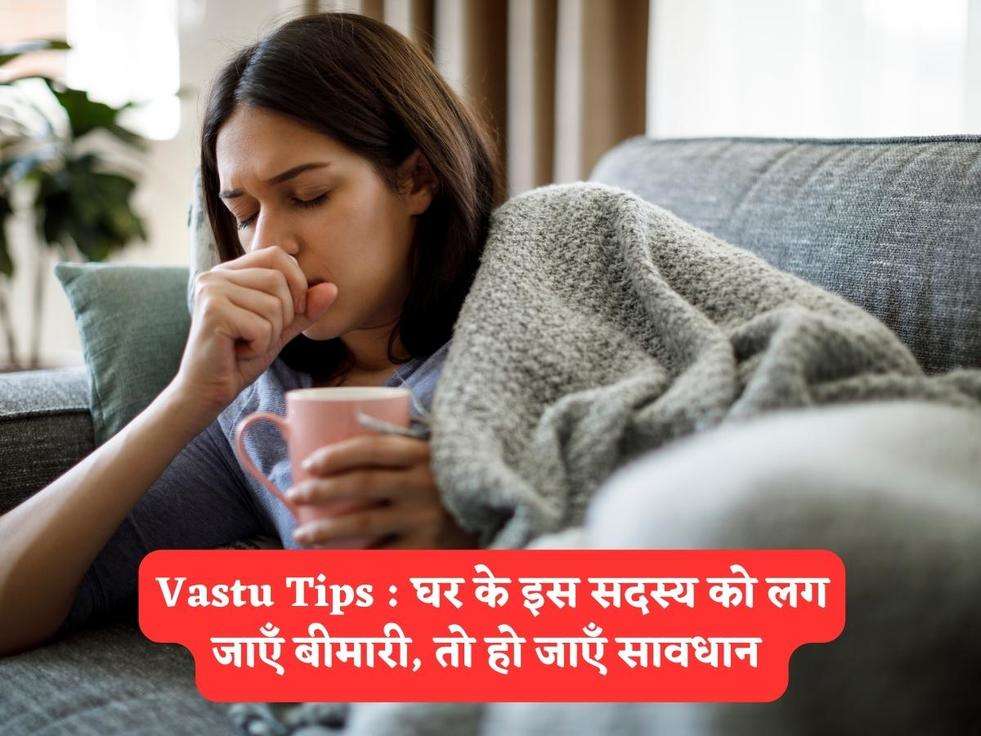 Vastu Tips : घर के इस सदस्य को लग जाएँ बीमारी, तो हो जाएँ सावधान 