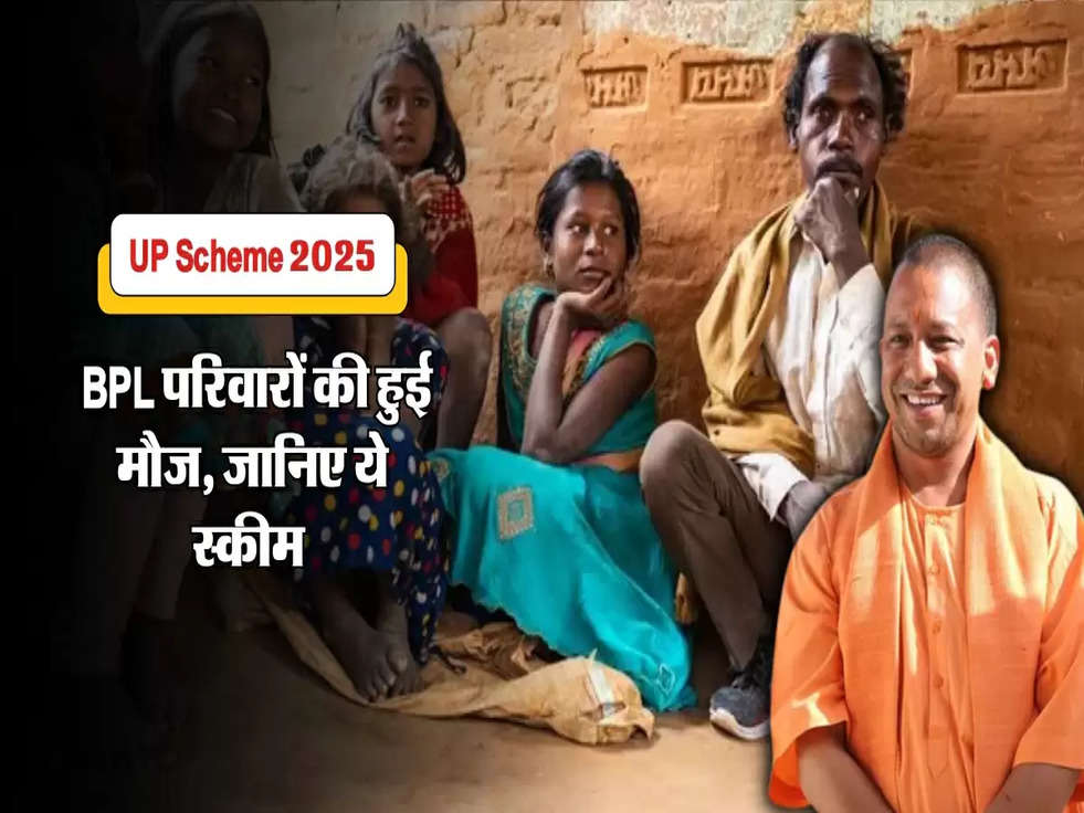 UP Scheme 2025 : BPL परिवारों की हुई मौज, जानिए ये स्कीम 