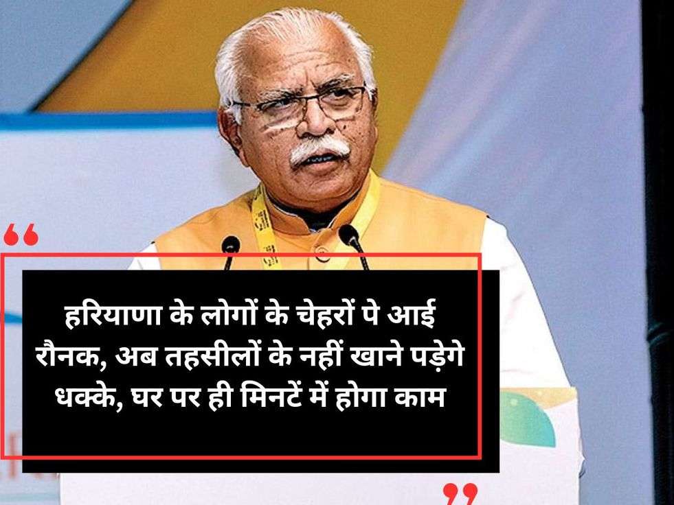 हरियाणा के लोगों के चेहरों पे आई रौनक, अब तहसीलों के नहीं खाने पड़ेगे धक्के, घर पर ही मिनटें में होगा काम