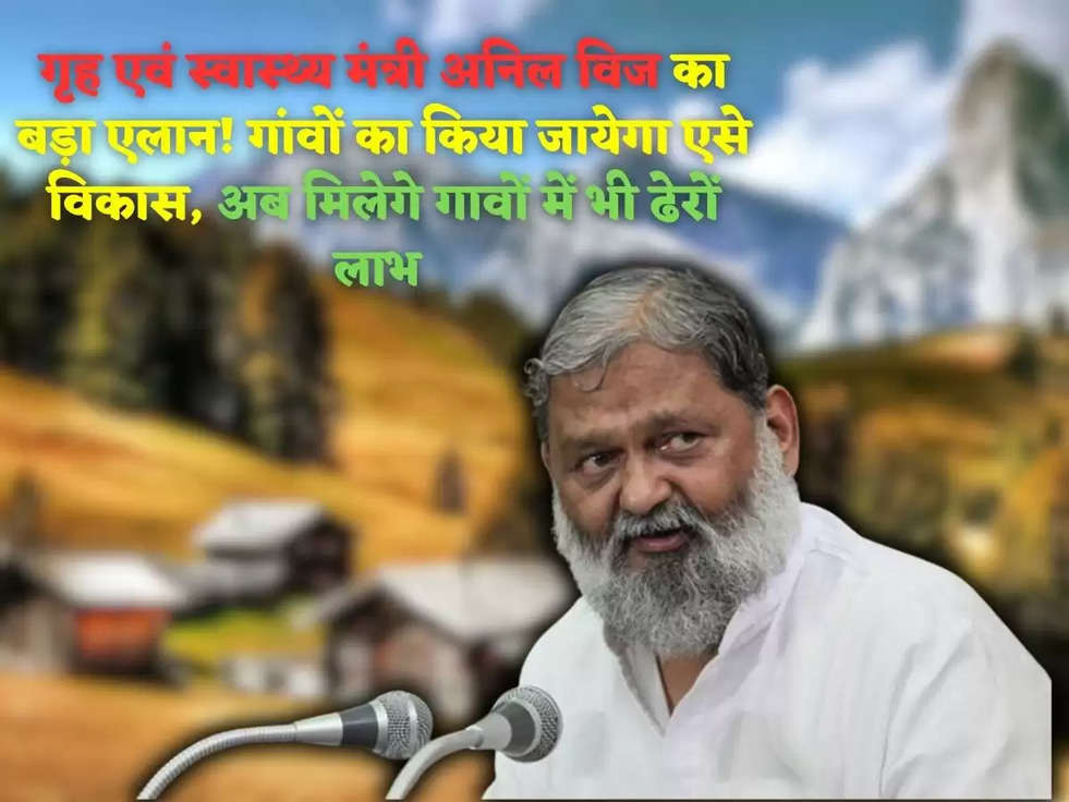 गृह एवं स्वास्थ्य मंत्री अनिल विज का बड़ा एलान! गांवों का किया जायेगा एसे विकास, अब मिलेगे गावों में भी ढेरों लाभ 