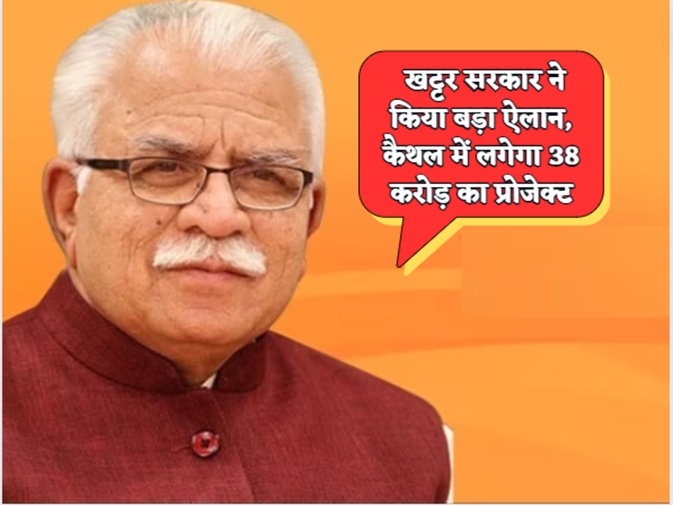 Haryana News  खट्टर सरकार ने किया बड़ा ऐलान, कैथल में लगेगा 38 करोड़ का प्रोजेक्ट 