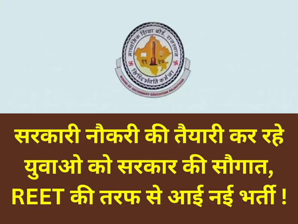 सरकारी नौकरी की तैयारी कर रहे युवाओ को सरकार की सौगात, REET की तरफ से आई नई भर्ती !