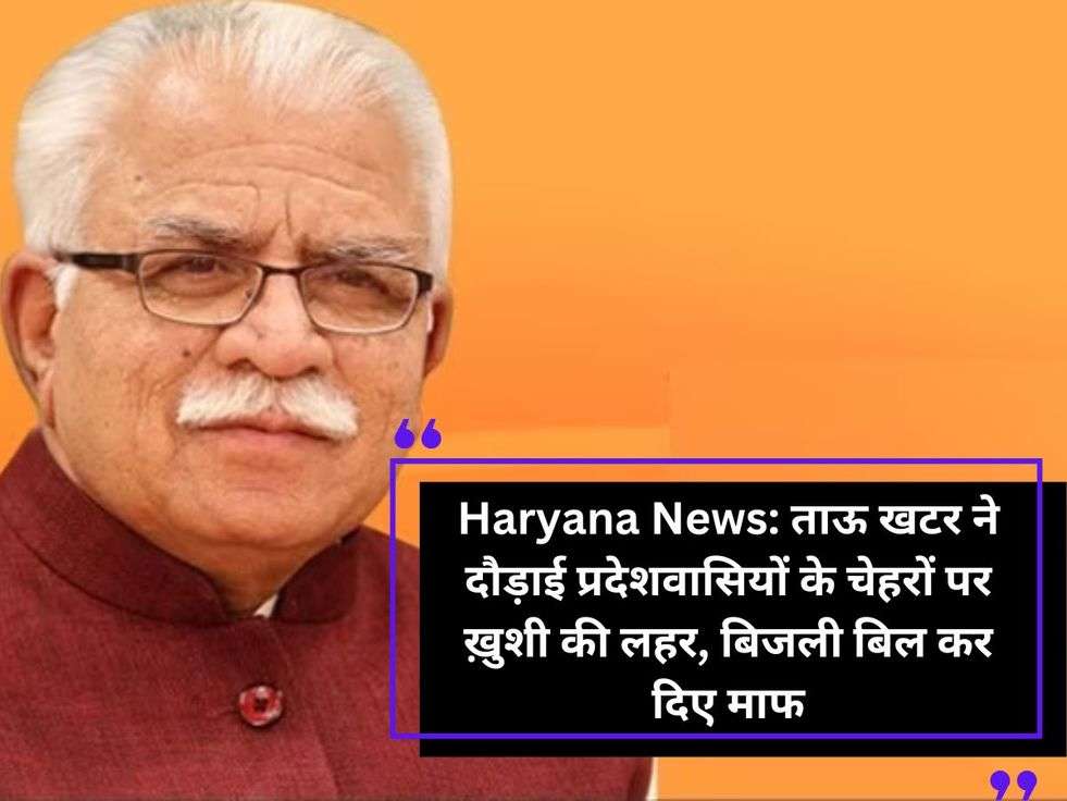 Haryana News: ताऊ खटर ने दौड़ाई प्रदेशवासियों के चेहरों पर ख़ुशी की लहर, बिजली बिल कर दिए माफ