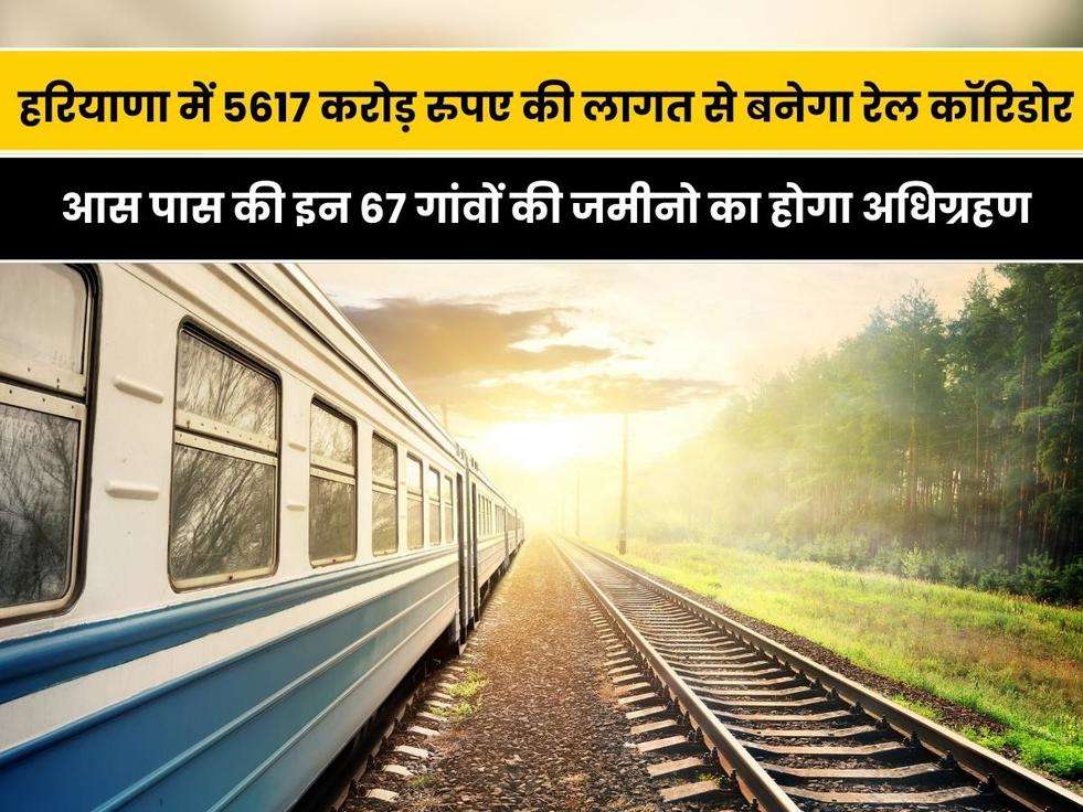 Haryana Orbital Rail Corridor: हरियाणा में 5617 करोड़ रुपए की लागत से बनेगा रेल कॉरिडोर, आस पास की इन 67 गांवों की जमीनो का होगा अधिग्रहण, जाने कब बनाकर तैयार होगा ये कॉरिडोर